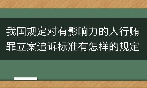 我国规定对有影响力的人行贿罪立案追诉标准有怎样的规定