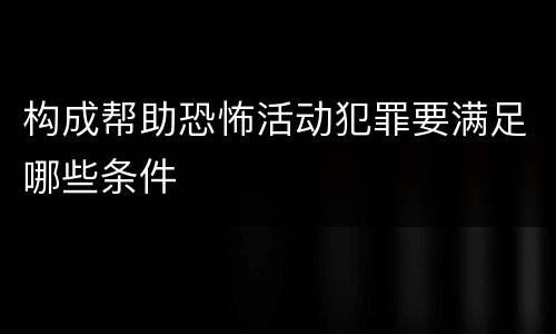构成帮助恐怖活动犯罪要满足哪些条件