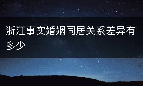 浙江事实婚姻同居关系差异有多少