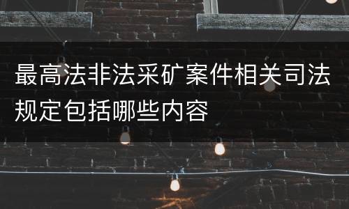 最高法非法采矿案件相关司法规定包括哪些内容