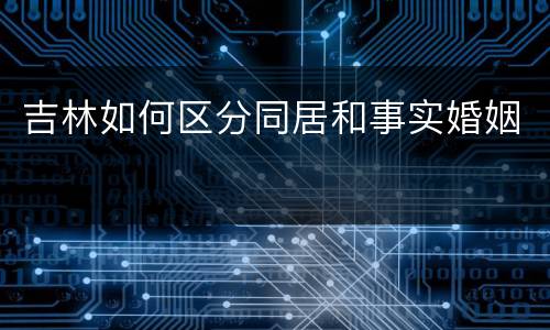 吉林如何区分同居和事实婚姻