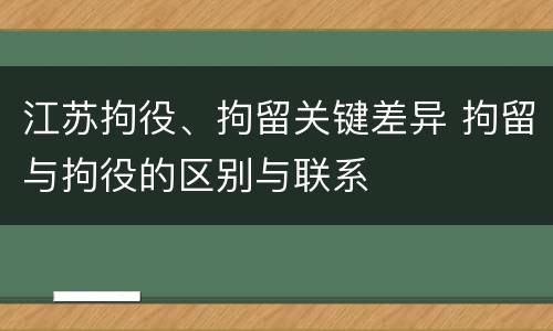 江苏拘役、拘留关键差异 拘留与拘役的区别与联系
