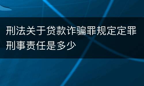 刑法关于贷款诈骗罪规定定罪刑事责任是多少