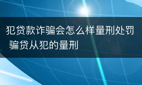 犯贷款诈骗会怎么样量刑处罚 骗贷从犯的量刑