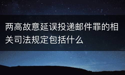 两高故意延误投递邮件罪的相关司法规定包括什么