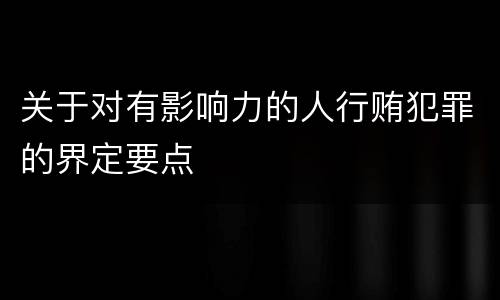 关于对有影响力的人行贿犯罪的界定要点