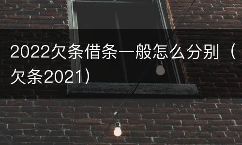 2022欠条借条一般怎么分别（欠条2021）