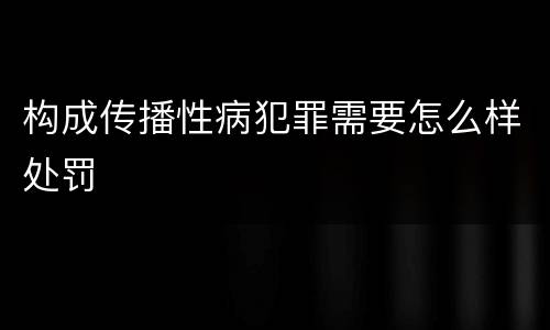 构成传播性病犯罪需要怎么样处罚