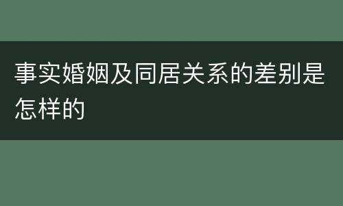 事实婚姻及同居关系的差别是怎样的