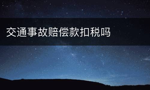 交通事故赔偿款扣税吗