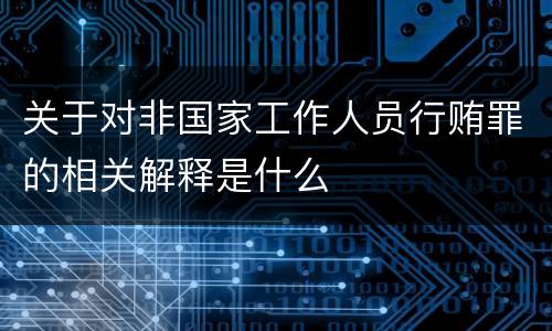 关于对非国家工作人员行贿罪的相关解释是什么