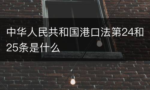 中华人民共和国港口法第24和25条是什么