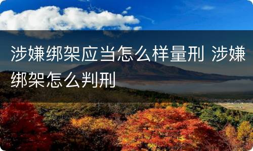 涉嫌绑架应当怎么样量刑 涉嫌绑架怎么判刑