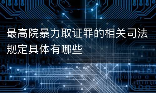 最高院暴力取证罪的相关司法规定具体有哪些