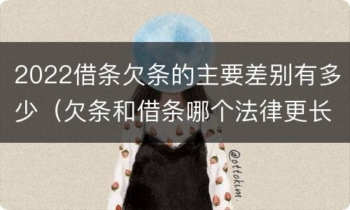2022借条欠条的主要差别有多少（欠条和借条哪个法律更长）