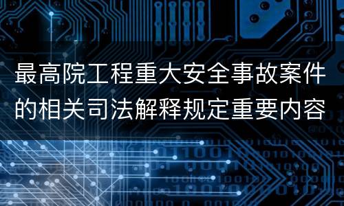 最高院工程重大安全事故案件的相关司法解释规定重要内容
