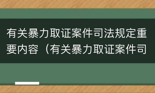有关暴力取证案件司法规定重要内容（有关暴力取证案件司法规定重要内容是）