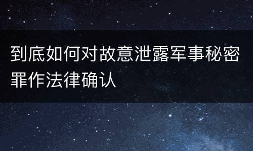 到底如何对故意泄露军事秘密罪作法律确认