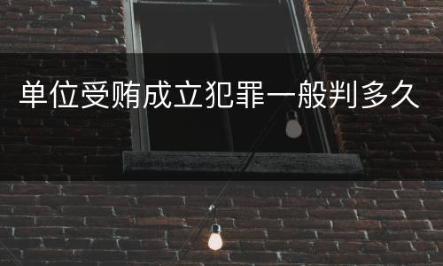 单位受贿成立犯罪一般判多久