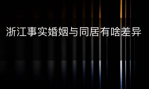 浙江事实婚姻与同居有啥差异