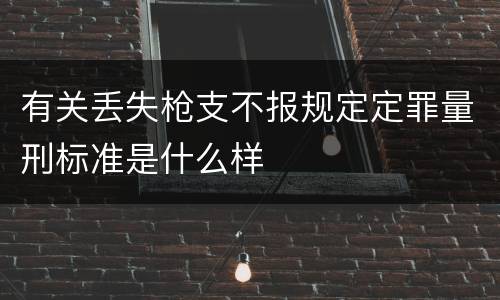 有关丢失枪支不报规定定罪量刑标准是什么样
