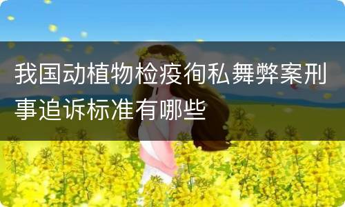 我国动植物检疫徇私舞弊案刑事追诉标准有哪些