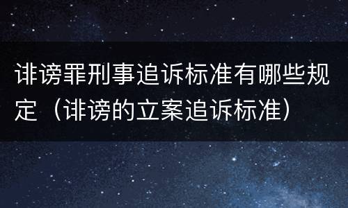 诽谤罪刑事追诉标准有哪些规定（诽谤的立案追诉标准）
