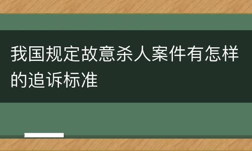 我国规定故意杀人案件有怎样的追诉标准