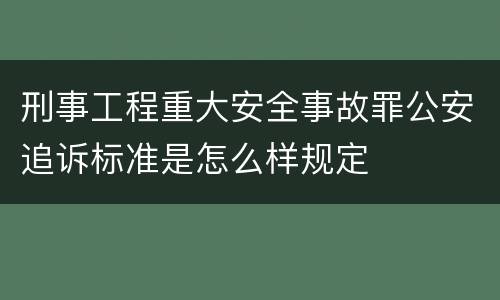 刑事工程重大安全事故罪公安追诉标准是怎么样规定