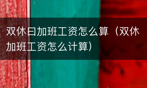 双休曰加班工资怎么算（双休加班工资怎么计算）