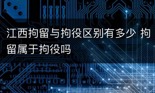 江西拘留与拘役区别有多少 拘留属于拘役吗