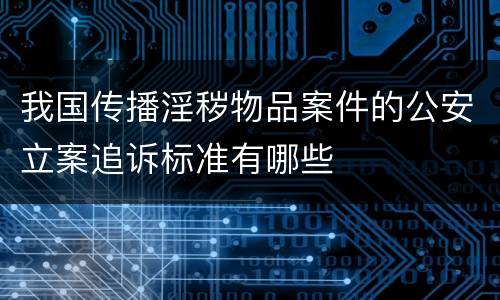我国传播淫秽物品案件的公安立案追诉标准有哪些