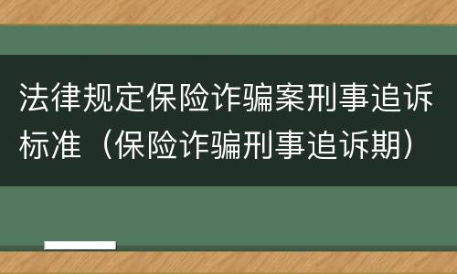 法律规定保险诈骗案刑事追诉标准（保险诈骗刑事追诉期）