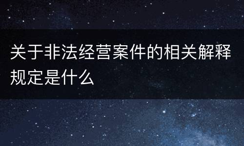 关于非法经营案件的相关解释规定是什么