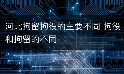 河北拘留拘役的主要不同 拘役和拘留的不同