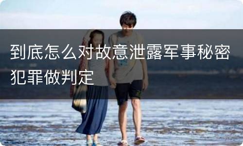 到底怎么对故意泄露军事秘密犯罪做判定