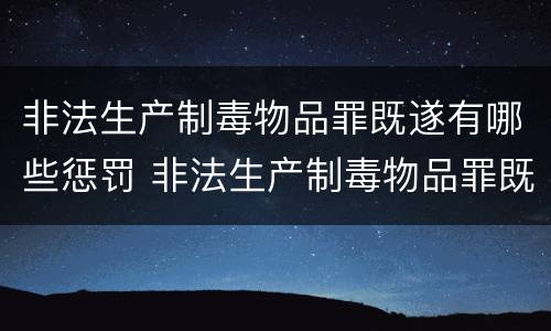 非法生产制毒物品罪既遂有哪些惩罚 非法生产制毒物品罪既遂有哪些惩罚措施