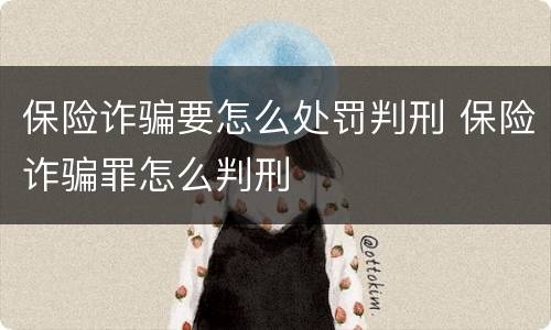 保险诈骗要怎么处罚判刑 保险诈骗罪怎么判刑