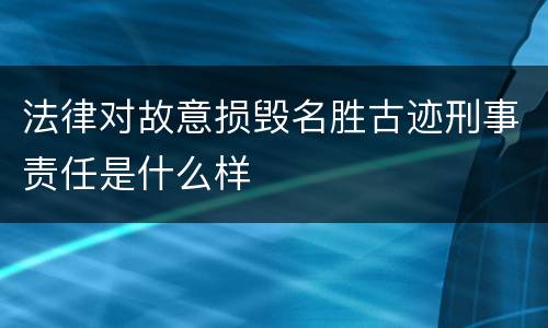 法律对故意损毁名胜古迹刑事责任是什么样