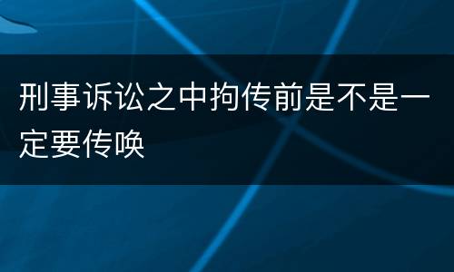 刑事诉讼之中拘传前是不是一定要传唤
