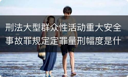 刑法大型群众性活动重大安全事故罪规定定罪量刑幅度是什么
