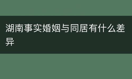湖南事实婚姻与同居有什么差异