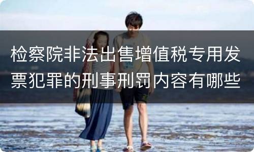 检察院非法出售增值税专用发票犯罪的刑事刑罚内容有哪些
