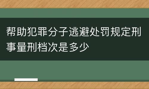 帮助犯罪分子逃避处罚规定刑事量刑档次是多少