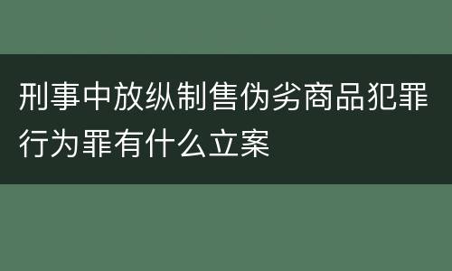 刑事中放纵制售伪劣商品犯罪行为罪有什么立案