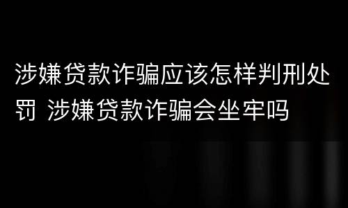 涉嫌贷款诈骗应该怎样判刑处罚 涉嫌贷款诈骗会坐牢吗