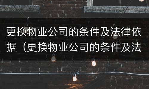 更换物业公司的条件及法律依据（更换物业公司的条件及法律依据怎么写）