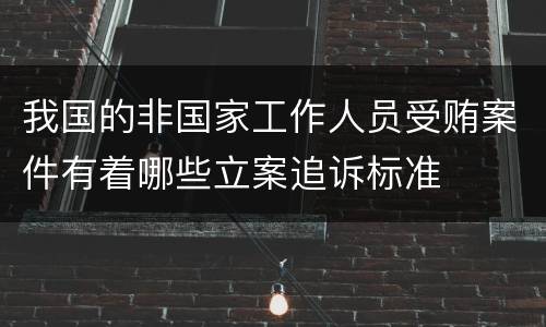 我国的非国家工作人员受贿案件有着哪些立案追诉标准