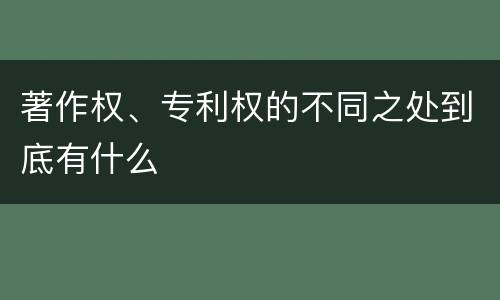 著作权、专利权的不同之处到底有什么