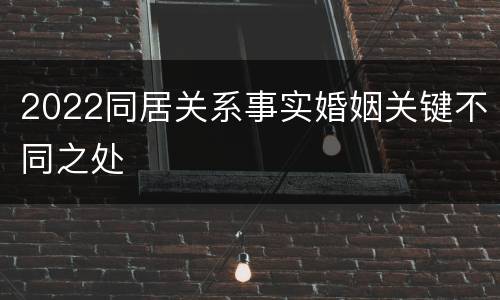 2022同居关系事实婚姻关键不同之处